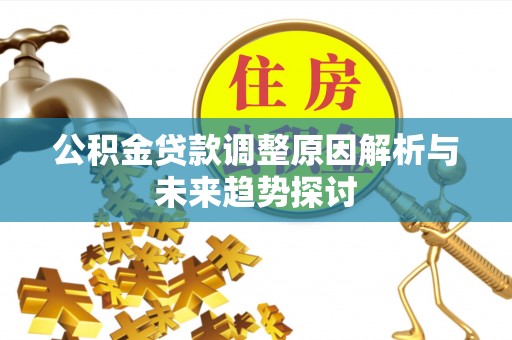 平乡公积金贷款调整原因解析与未来趋势探讨