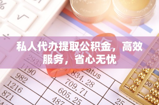 平乡私人代办提取公积金，高效服务，省心无忧