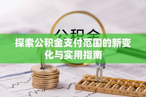 平乡探索公积金支付范围的新变化与实用指南
