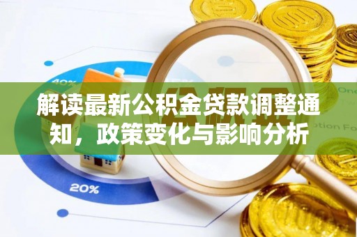 平乡解读最新公积金贷款调整通知，政策变化与影响分析