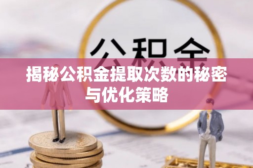 平乡揭秘公积金提取次数的秘密与优化策略