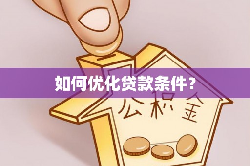 平乡如何优化贷款条件？
