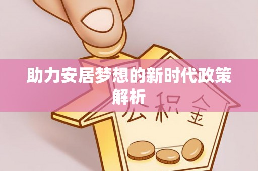平乡助力安居梦想的新时代政策解析