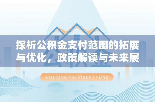 平乡探析公积金支付范围的拓展与优化，政策解读与未来展望