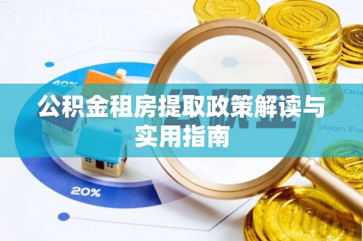 平乡公积金租房提取政策解读与实用指南
