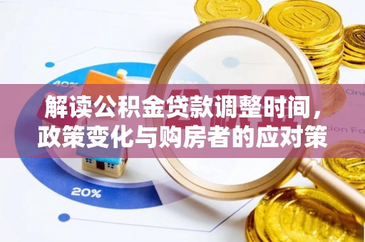 平乡解读公积金贷款调整时间，政策变化与购房者的应对策略