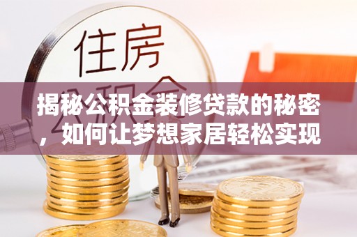 平乡揭秘公积金装修贷款的秘密，如何让梦想家居轻松实现？