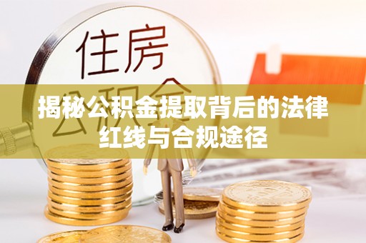 平乡揭秘公积金提取背后的法律红线与合规途径