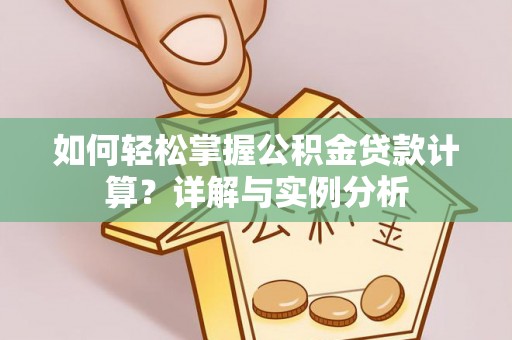 平乡如何轻松掌握公积金贷款计算？详解与实例分析