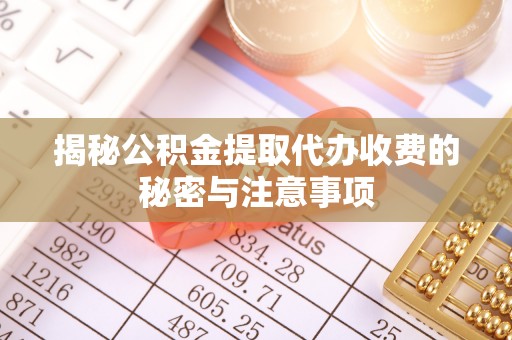 平乡揭秘公积金提取代办收费的秘密与注意事项