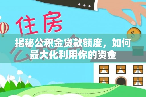 平乡揭秘公积金贷款额度，如何最大化利用你的资金