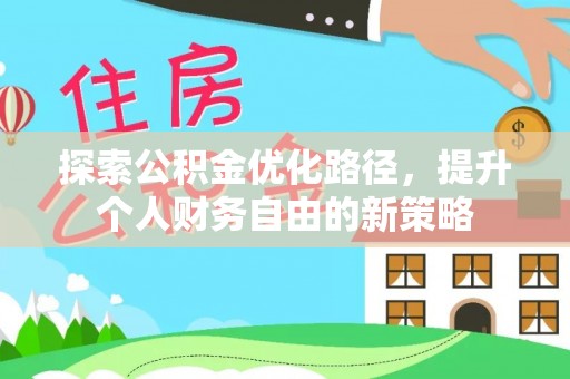 平乡探索公积金优化路径，提升个人财务自由的新策略