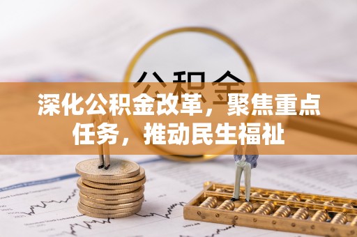 平乡深化公积金改革，聚焦重点任务，推动民生福祉
