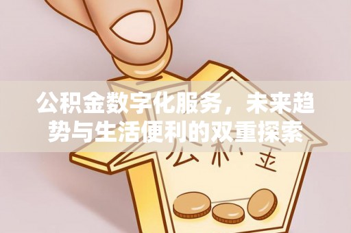 平乡公积金数字化服务，未来趋势与生活便利的双重探索
