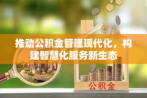 平乡推动公积金管理现代化，构建智慧化服务新生态