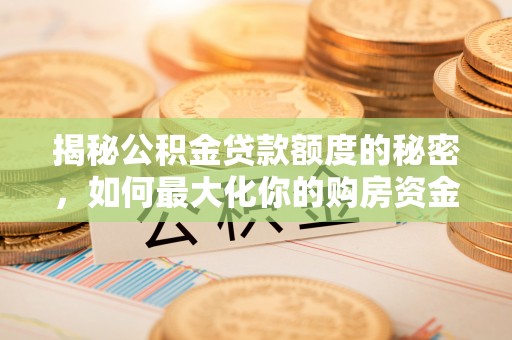 平乡揭秘公积金贷款额度的秘密，如何最大化你的购房资金？