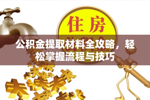 平乡公积金提取材料全攻略，轻松掌握流程与技巧