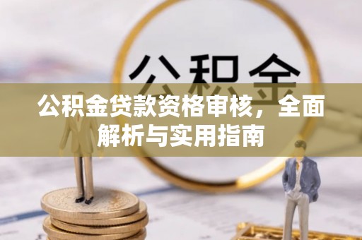 平乡公积金贷款资格审核，全面解析与实用指南
