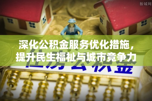 平乡深化公积金服务优化措施，提升民生福祉与城市竞争力