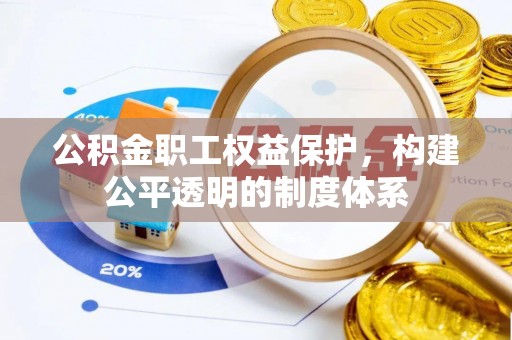 平乡公积金职工权益保护，构建公平透明的制度体系