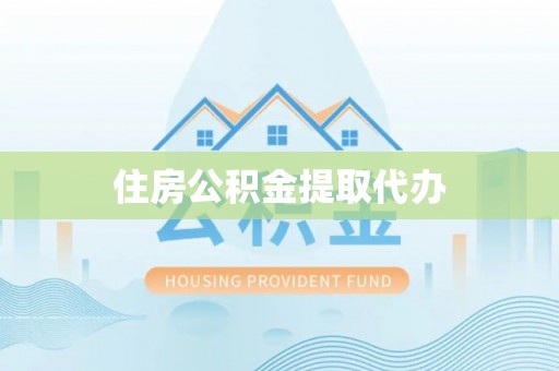 平乡住房公积金提取代办