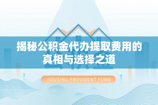 平乡揭秘公积金代办提取费用的真相与选择之道
