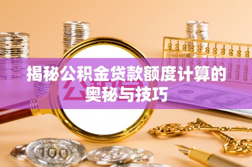平乡揭秘公积金贷款额度计算的奥秘与技巧