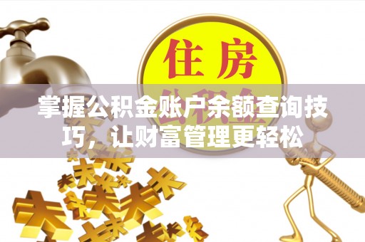 平乡掌握公积金账户余额查询技巧，让财富管理更轻松