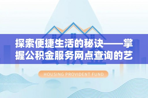 平乡探索便捷生活的秘诀——掌握公积金服务网点查询的艺术