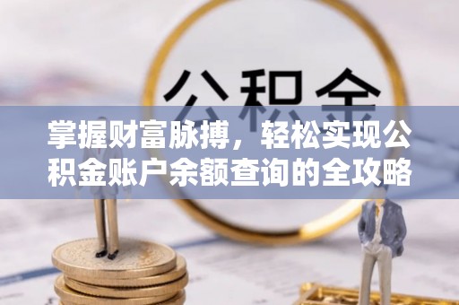 平乡掌握财富脉搏，轻松实现公积金账户余额查询的全攻略
