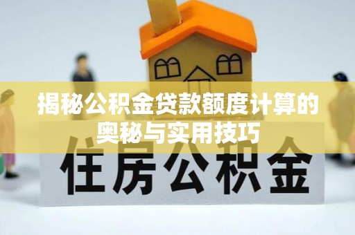 平乡揭秘公积金贷款额度计算的奥秘与实用技巧