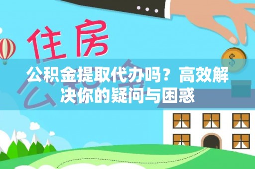 平乡公积金提取代办吗？高效解决你的疑问与困惑