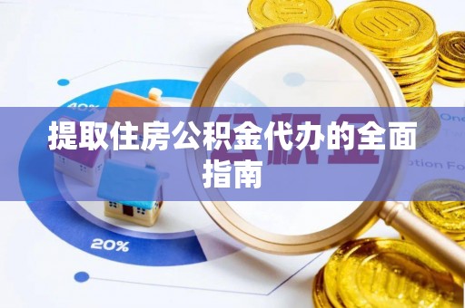 平乡提取住房公积金代办的全面指南