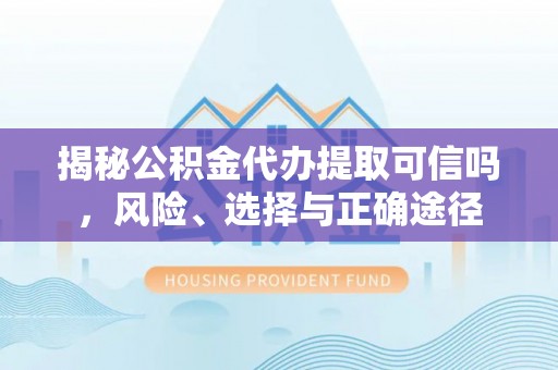 平乡揭秘公积金代办提取可信吗，风险、选择与正确途径