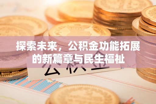 平乡探索未来，公积金功能拓展的新篇章与民生福祉