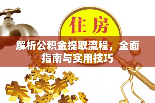 平乡解析公积金提取流程，全面指南与实用技巧