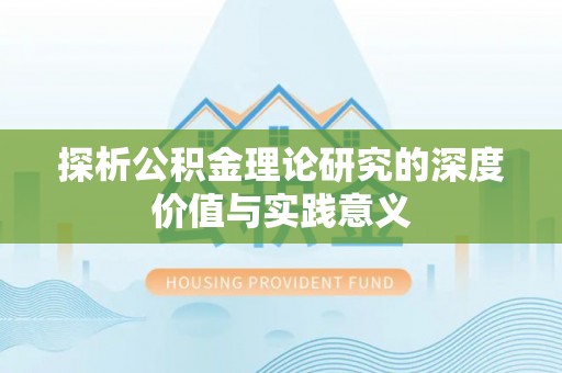 平乡探析公积金理论研究的深度价值与实践意义