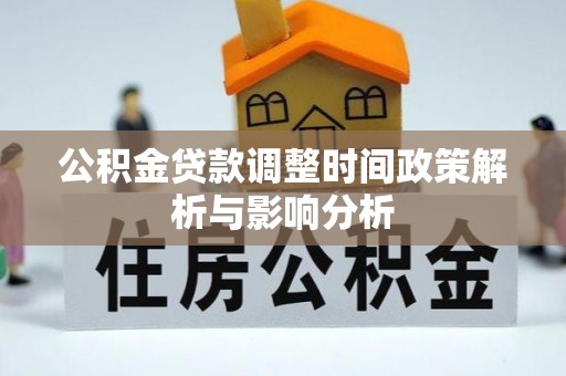 平乡公积金贷款调整时间政策解析与影响分析