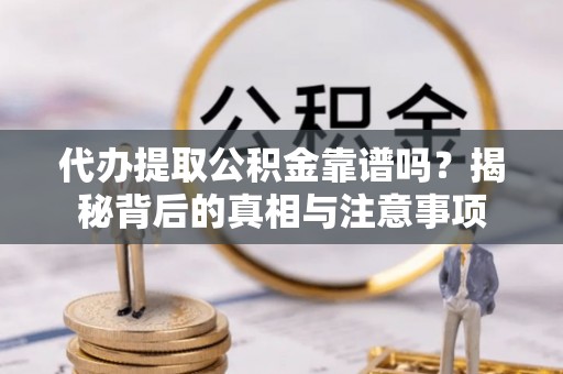 平乡代办提取公积金靠谱吗？揭秘背后的真相与注意事项