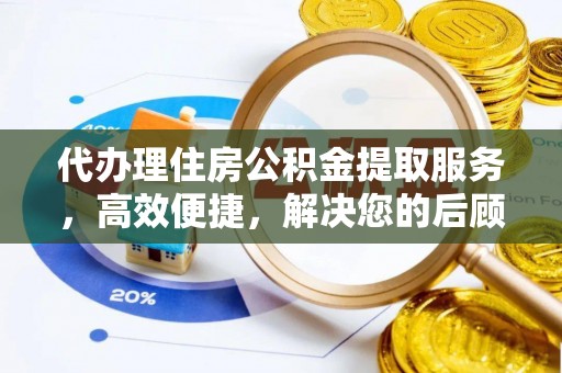 平乡代办理住房公积金提取服务，高效便捷，解决您的后顾之忧