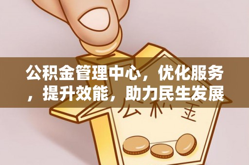 平乡公积金管理中心，优化服务，提升效能，助力民生发展