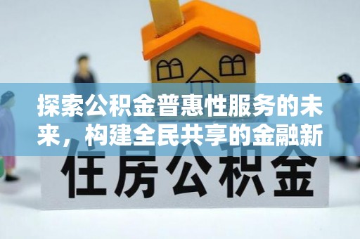 平乡探索公积金普惠性服务的未来，构建全民共享的金融新生态
