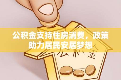 平乡公积金支持住房消费，政策助力居民安居梦想