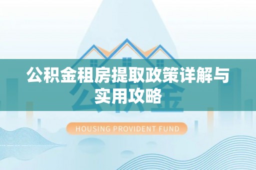 平乡公积金租房提取政策详解与实用攻略