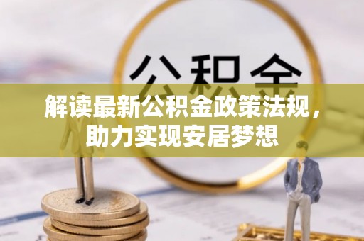 平乡解读最新公积金政策法规，助力实现安居梦想