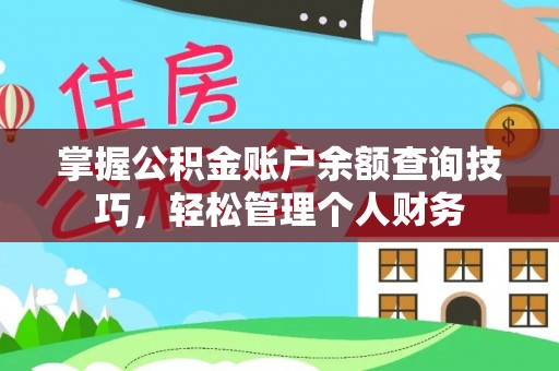 平乡掌握公积金账户余额查询技巧，轻松管理个人财务