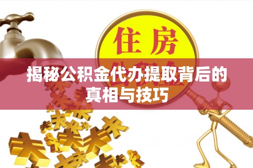 平乡揭秘公积金代办提取背后的真相与技巧