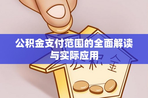 平乡公积金支付范围的全面解读与实际应用