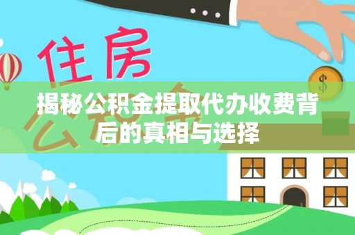 平乡揭秘公积金提取代办收费背后的真相与选择