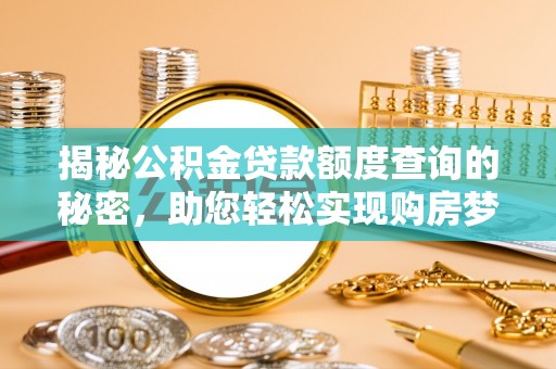 平乡揭秘公积金贷款额度查询的秘密，助您轻松实现购房梦想